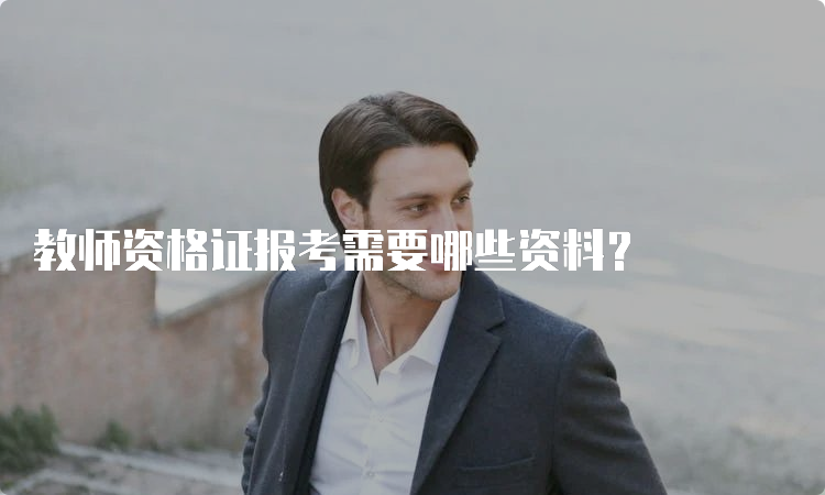 教师资格证报考需要哪些资料？