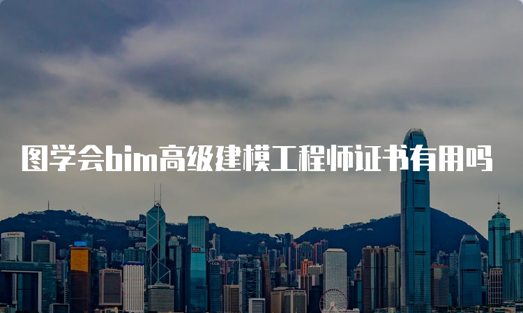 图学会bim高级建模工程师证书有用吗