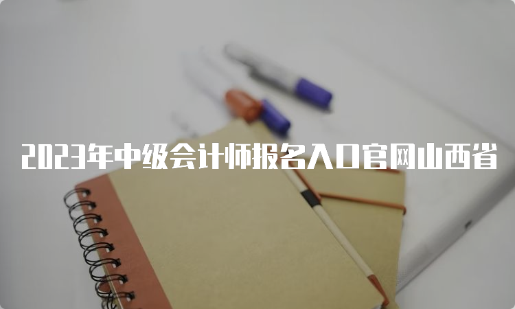 2023年中级会计师报名入口官网山西省