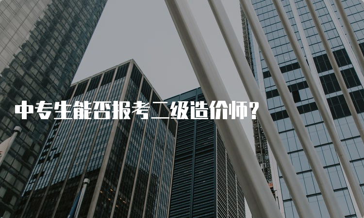 中专生能否报考二级造价师？