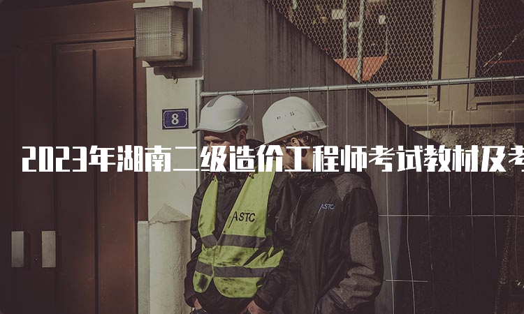 2023年湖南二级造价工程师考试教材及考试科目