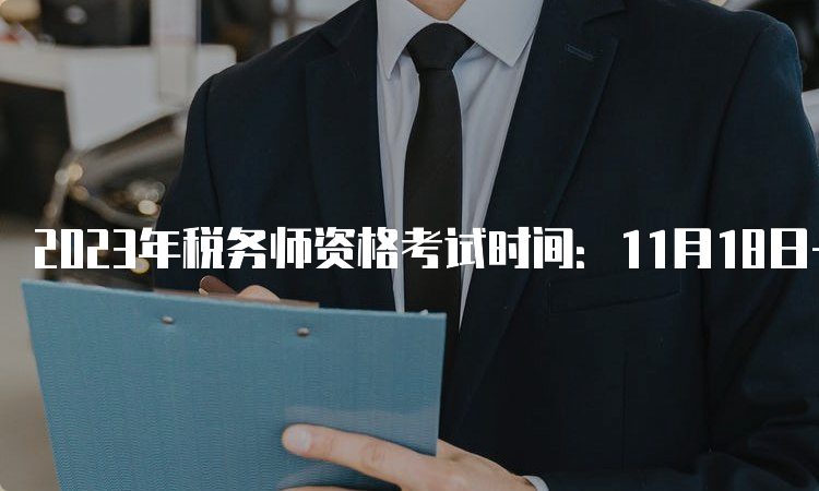 2023年税务师资格考试时间：11月18日-19日