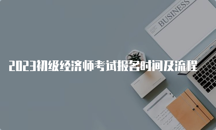 2023初级经济师考试报名时间及流程