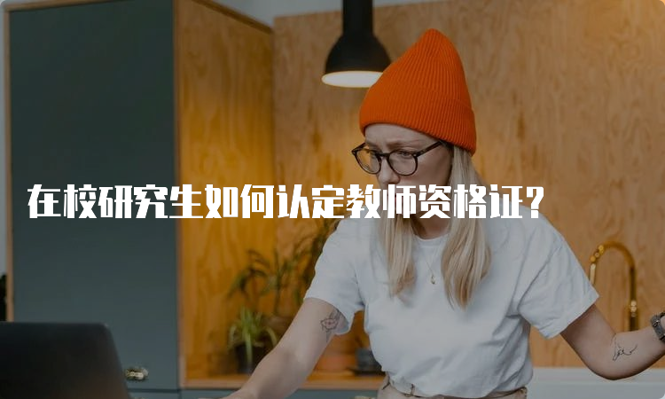 在校研究生如何认定教师资格证？