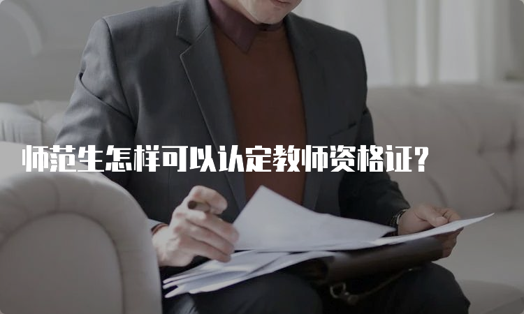 师范生怎样可以认定教师资格证？