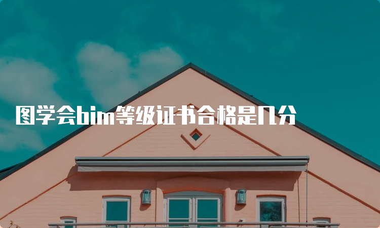 图学会bim等级证书合格是几分