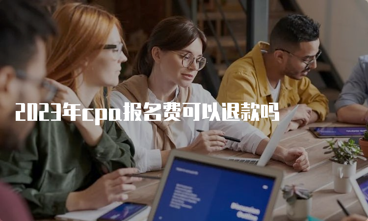 2023年cpa报名费可以退款吗