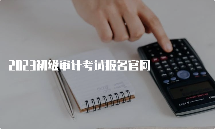 2023初级审计考试报名官网