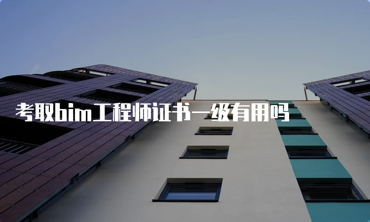 考取bim工程师证书一级有用吗