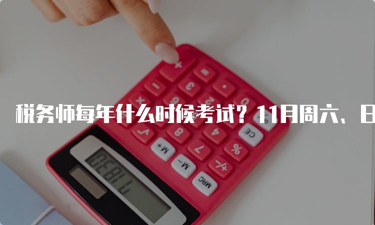 税务师每年什么时候考试？11月周六、日