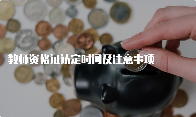 教师资格证认定时间及注意事项