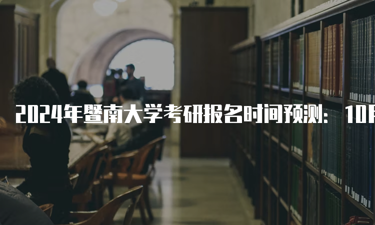 2024年暨南大学考研报名时间预测：10月5日