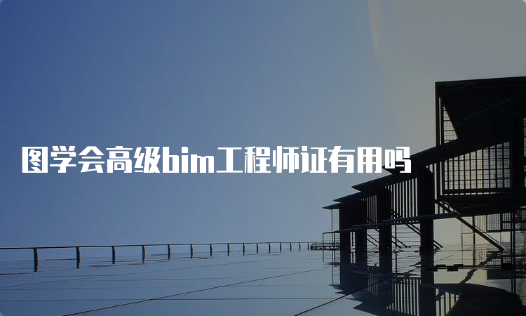 图学会高级bim工程师证有用吗