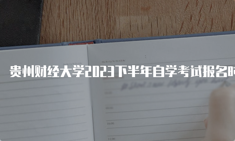 贵州财经大学2023下半年自学考试报名时间：6月12日上午9：00至21日下午17:00