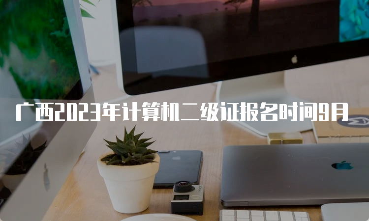 广西2023年计算机二级证报名时间9月