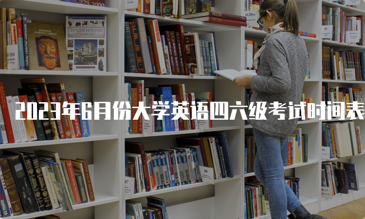 2023年6月份大学英语四六级考试时间表