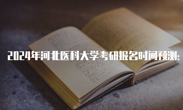 2024年河北医科大学考研报名时间预测：10月5日