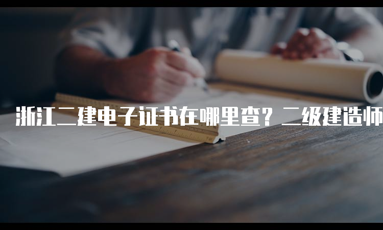 浙江二建电子证书在哪里查？二级建造师证书查询流程详解！