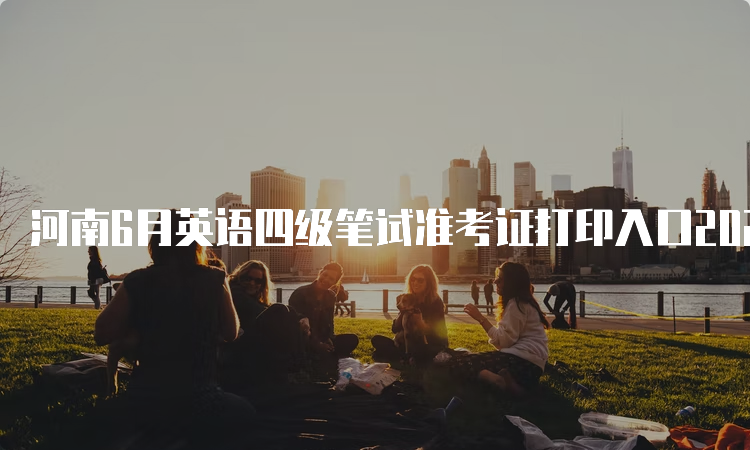 河南6月英语四级笔试准考证打印入口2023