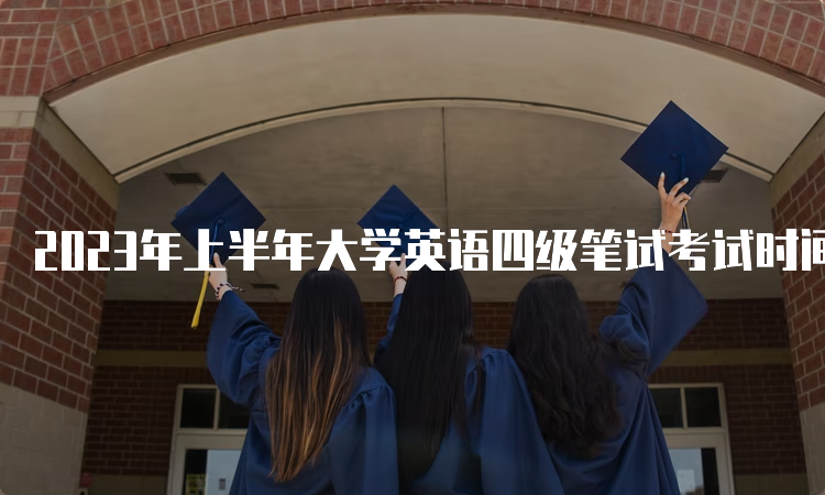 2023年上半年大学英语四级笔试考试时间是什么