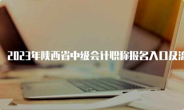 2023年陕西省中级会计职称报名入口及流程