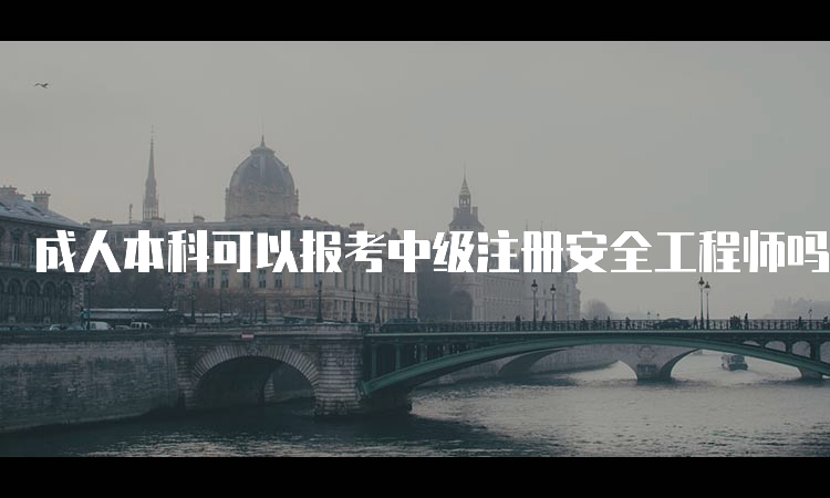 成人本科可以报考中级注册安全工程师吗？