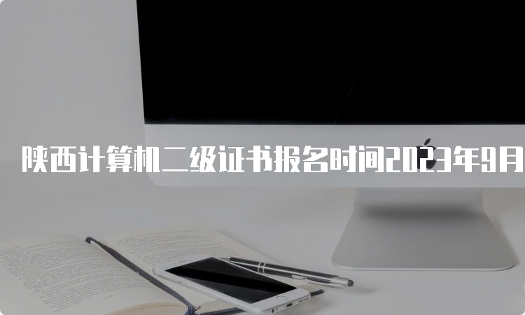 陕西计算机二级证书报名时间2023年9月