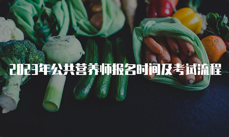 2023年公共营养师报名时间及考试流程