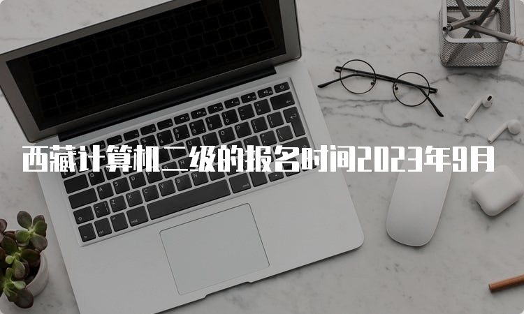 西藏计算机二级的报名时间2023年9月