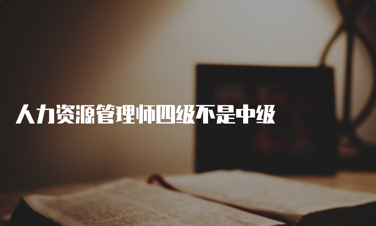 人力资源管理师四级不是中级