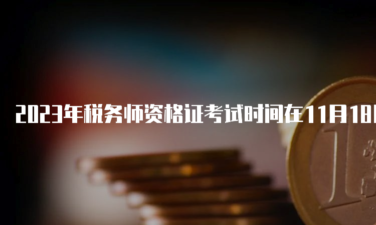 2023年税务师资格证考试时间在11月18日、19日