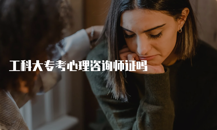 工科大专考心理咨询师证吗