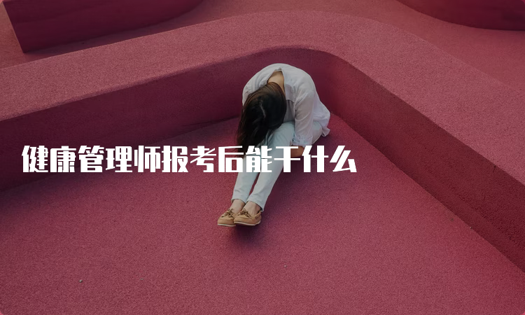 健康管理师报考后能干什么