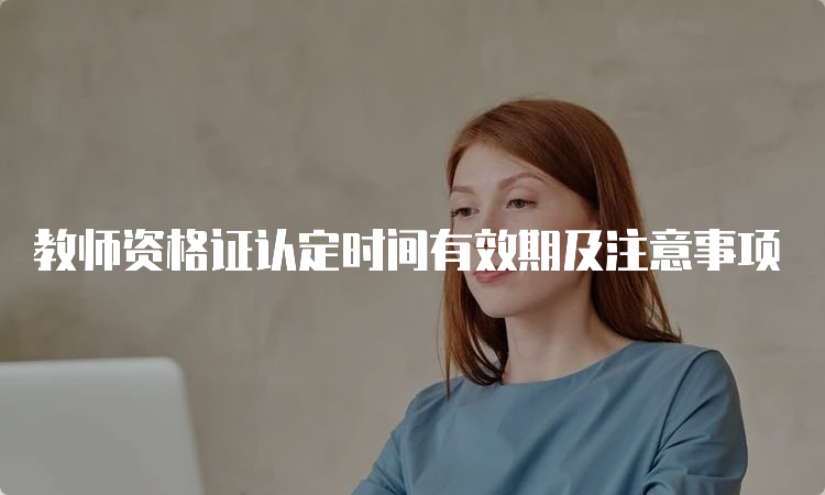 教师资格证认定时间有效期及注意事项