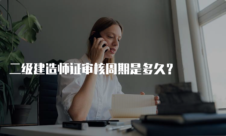 二级建造师证审核周期是多久？