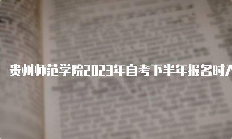 贵州师范学院2023年自考下半年报名时入口6月21日关闭