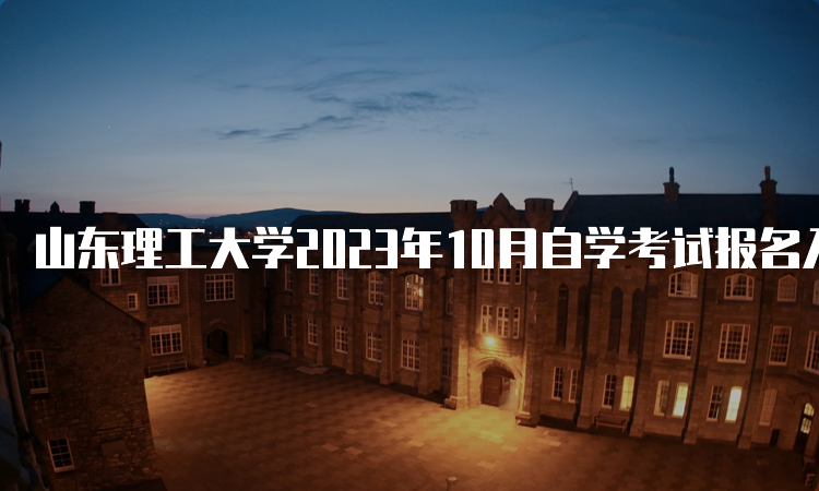 山东理工大学2023年10月自学考试报名入口开放中