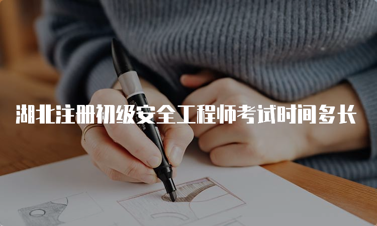 湖北注册初级安全工程师考试时间多长