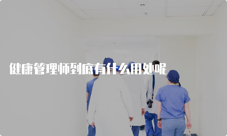 健康管理师到底有什么用处呢