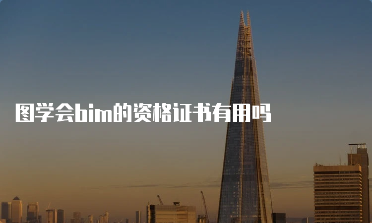 图学会bim的资格证书有用吗