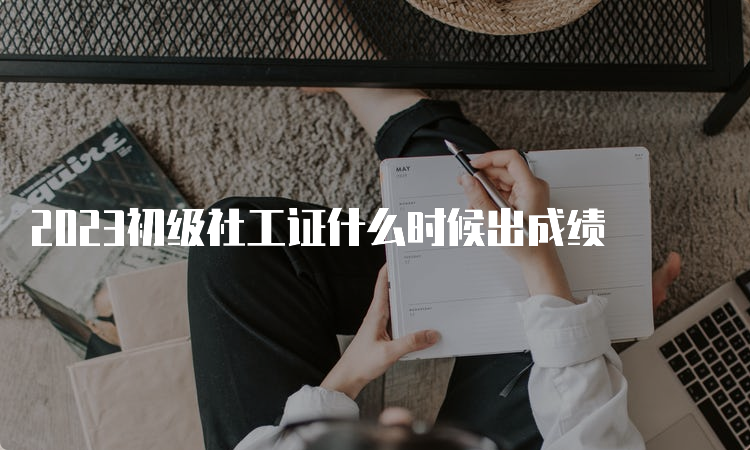 2023初级社工证什么时候出成绩