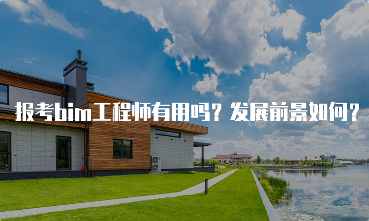 报考bim工程师有用吗？发展前景如何？