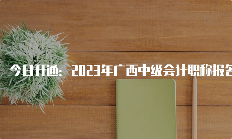 今日开通：2023年广西中级会计职称报名入口