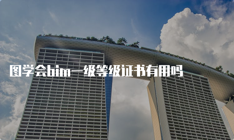 图学会bim一级等级证书有用吗