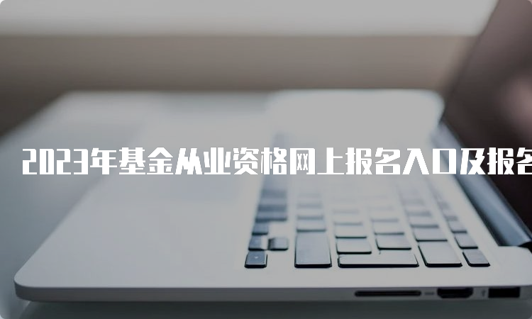 2023年基金从业资格网上报名入口及报名流程