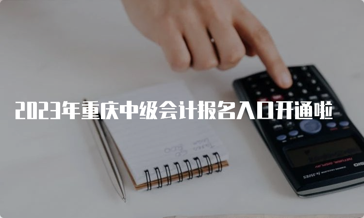 2023年重庆中级会计报名入口开通啦