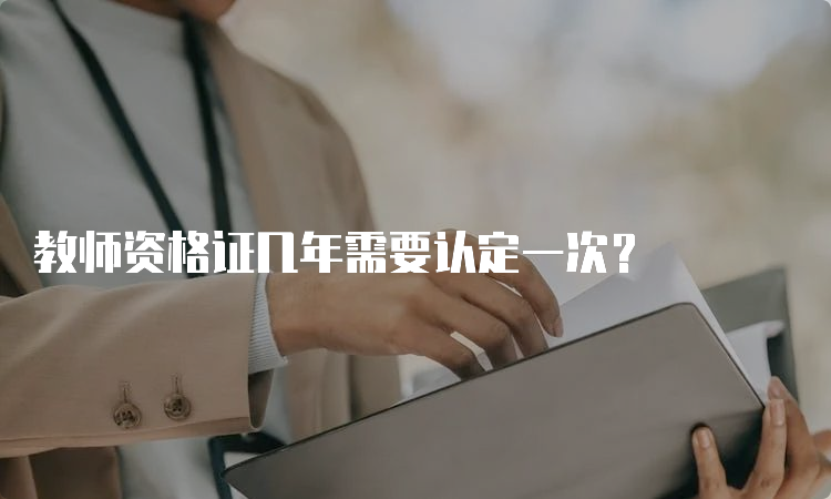 教师资格证几年需要认定一次？