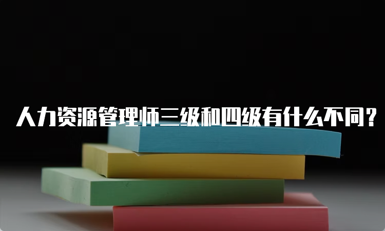 人力资源管理师三级和四级有什么不同？