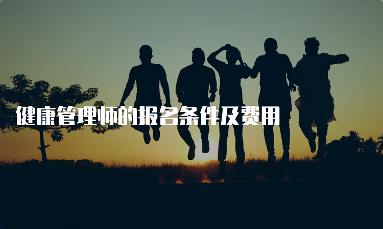 健康管理师的报名条件及费用