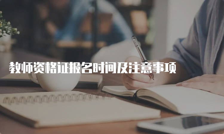 教师资格证报名时间及注意事项